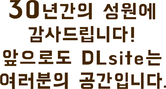 30주년 기념! DLsite 창립제
                                30년간의 성원에 감사드립니다!
                                앞으로도 DLsite는 여러분의 공간입니다.