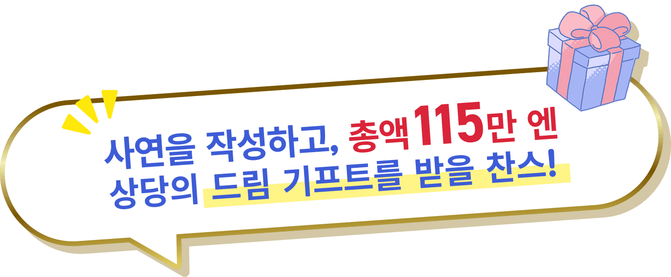 사연을 작성하고, 총액 115만 엔 상당의 드림 기프트를 받을 찬스!